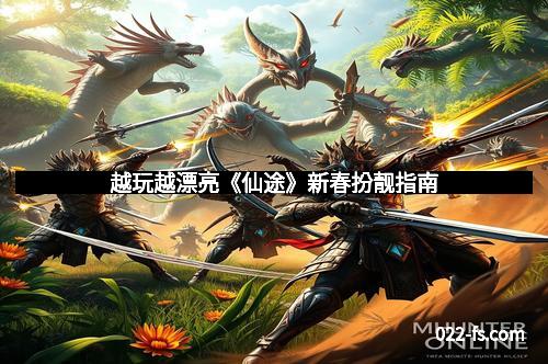 越玩越漂亮《仙途》新春扮靓指南